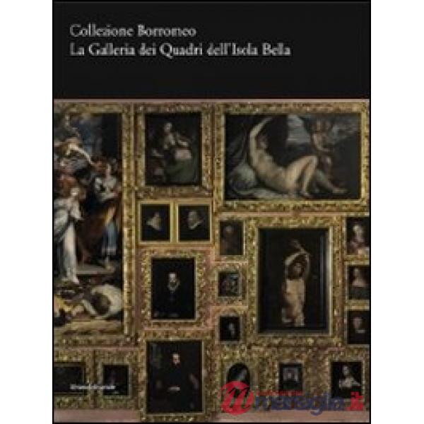 Collezione Borromeo. La galleria dei quadri dell'Isola Bella. Ediz. illustrata
