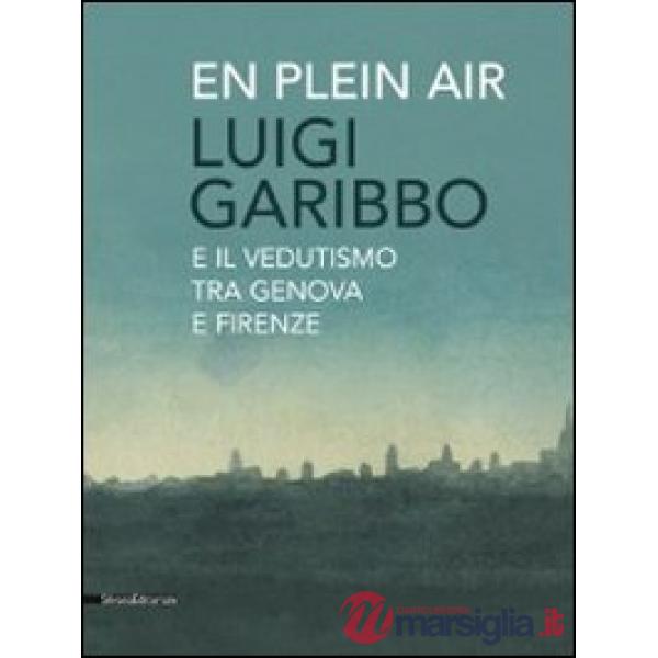 Luigi Garibbo (1782-1869) e il vedutismo tra Genova e Firenze. Ediz. illustrata