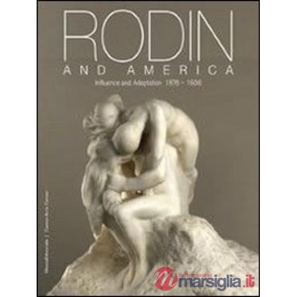 Rodin and America. Influence and adaptation 1876-1936. Catalogo della mostra (Stanford, 5 ottobre 2011-1 gennaio 2012). Ediz. il