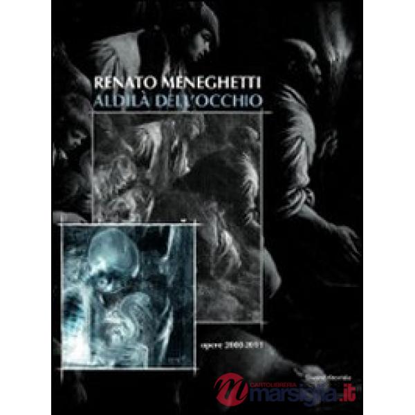 Renato Meneghetti. Aldilà dell'occhio. Opere 2000-2011. Catalogo della mostra (Bassano del Grappa, 26 marzo-3 luglio 2011). Ediz
