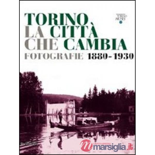 Torino la città che cambia. Fotografie 1880-1930. Catalogo della mostra (Torino,