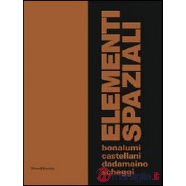 Elementi spaziali. Bonalumi, Castellani, Dadamaino, Scheggi. Ediz. illustrata