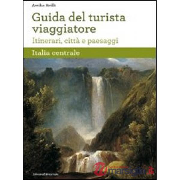 Guida del turista viaggiatore. Itinerari, città e paesaggi. Italia centrale