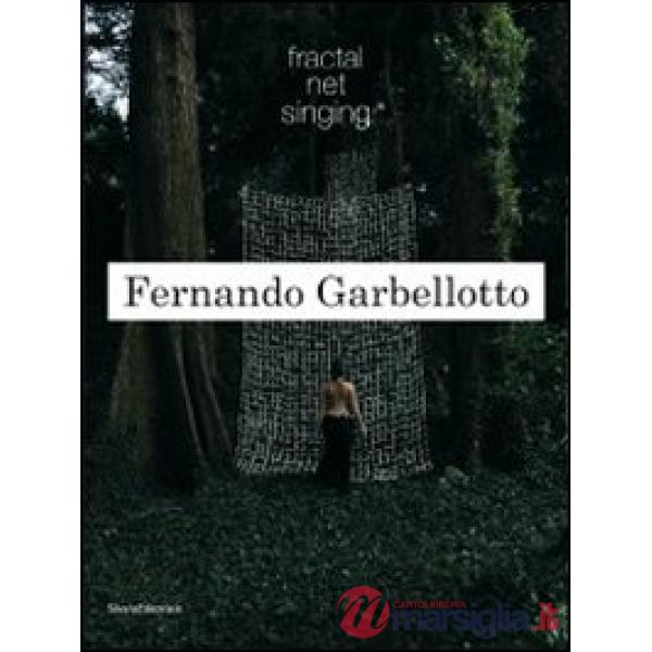 Fernando Garbellotto. Fractal net singing. Ediz. italiana e inglese