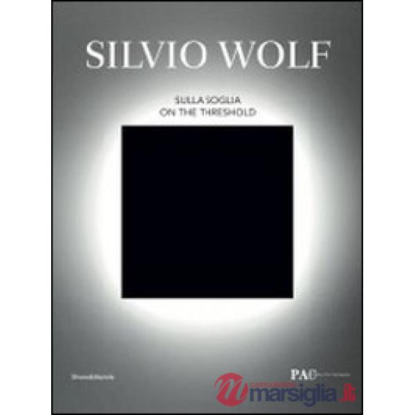 Silvio Wolf. Sulla soglia. Catalogo della mostra (Milano, 7 ottobre-6 novembre 2