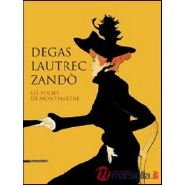 Degas, Lautrec, Zandò. Les folies de Montmartre. Catalogo della mostra (Pavia, 17 settembre-18 dicembre 2011). Ediz. italiana e 