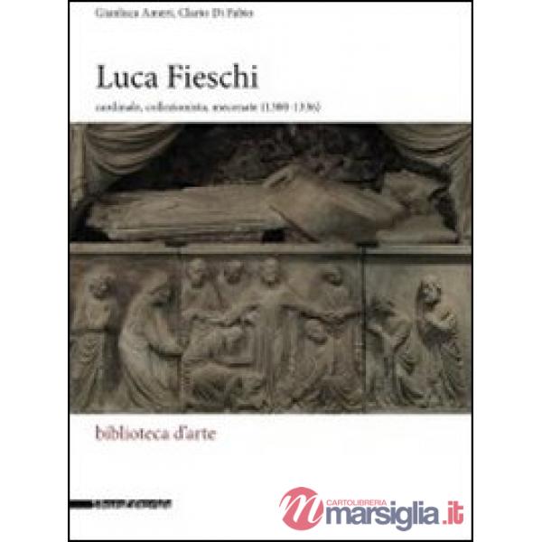 Luca Fieschi. Cardinale, collezionista, mecenate (1300-1336). Ediz. illustrata