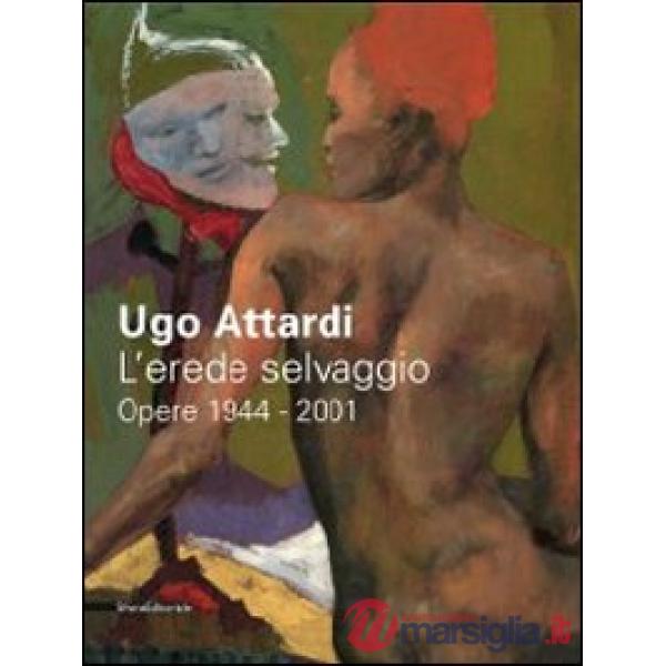 Ugo Attardi. L'erede selvaggio. Opere. 1944-2001. Catalogo della mostra (Marsala