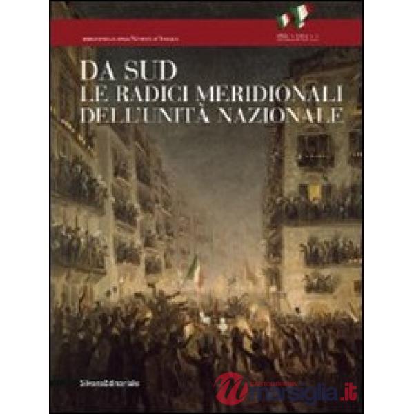 Da Sud. Le radici meridionali dell'unità nazionale. Ediz. illustrata