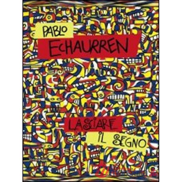 Pablo Echaurren. Lasciare il segno (1969-2011). Catalogo della mostra (Ravenna, 8 ottobre-11 dicembre 2011). Ediz. illustrata