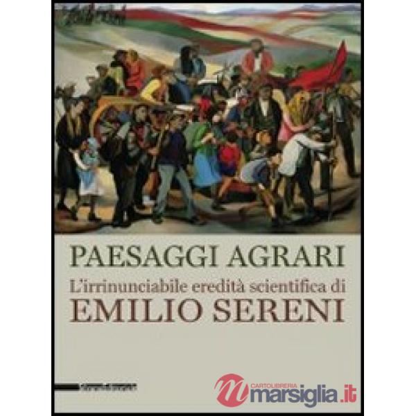 Paesaggi agrari. L'irrinunciabile eredità scientifica di Emilio Sereni. Catalogo
