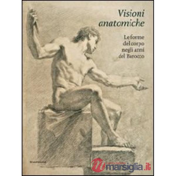 Visioni anatomiche. Le forme del corpo negli anni del Barocco. Ediz. illustrata