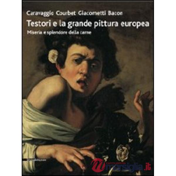 Testori e la grande pittura europea. Caravaggio, Courbet, Giacometti, Bacon. Miseria e splendore della carne. Catalogo della mos