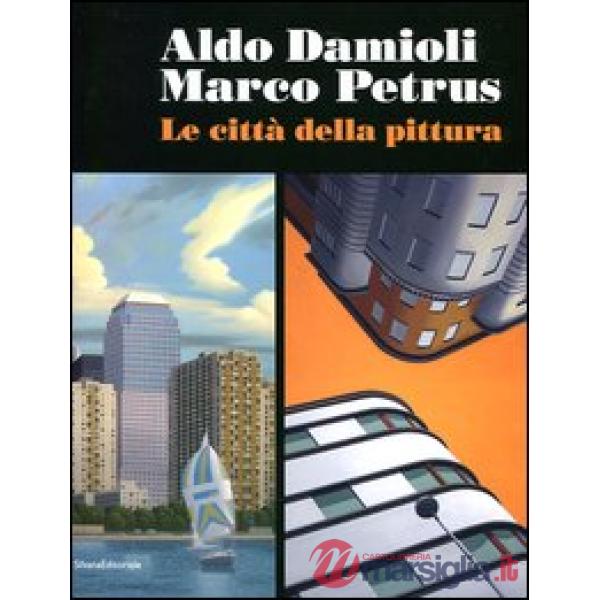 Aldo Damioli Marco Petrus. Le città della pittura. Catalogo della mostra (Monza,