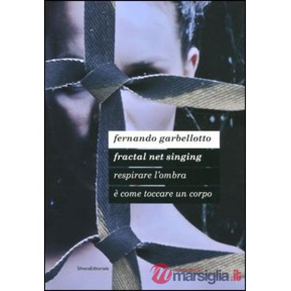 Fernando Garbellotto. Respirare l'ombra è come toccare un corpo. Fractal net singing. Catalogo della mostra. Ediz. italiana e in