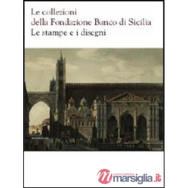 Collezioni della Fondazione Banco di Sicilia. Le stampe e i disegni. Ediz. illus