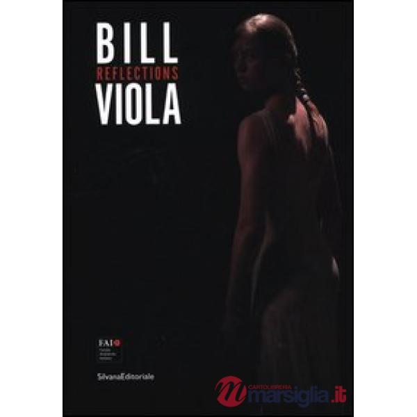 Bill Viola. Reflections. Catalogo della mostra (Varese, 12 maggio-28 ottobre 201