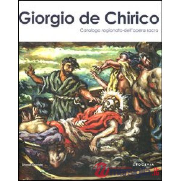 Giorgio De Chirico. Catalogo ragionato dell'opera sacra. Ediz. illustrata