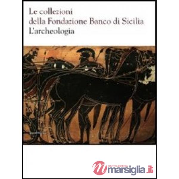 Collezioni della Fondazione Banco di Sicilia. L'archeologia. Ediz. illustrata (L
