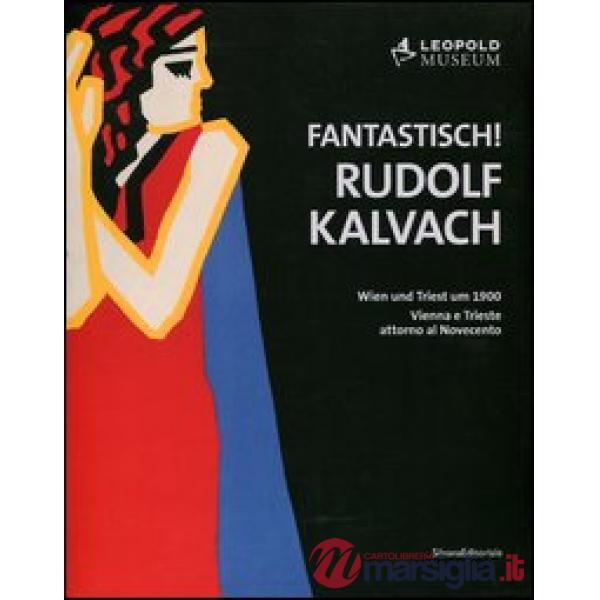 Fantastich! Rudolf Kalvach. Vienna e Trieste attorno al Novecento. Catalogo della mostra (Vienna, 7 giugno-17 settembre 2012). E