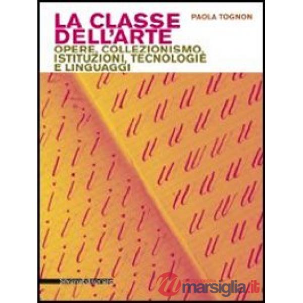 Classe dell'arte. Opere, collezionismo, istituzioni, tecnologie e linguaggi (La)