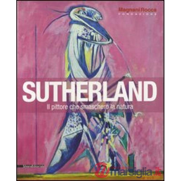 Sutherland. Il pittore che smascherò la natura. Catalogo della mostra (Mamiano d