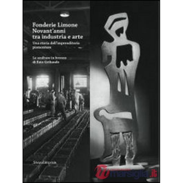 Fonderie Limone. Novant'anni tra industria e arte. Una storia dell'imprenditoria