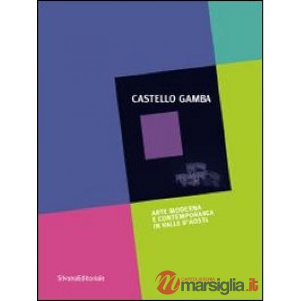 Castello Gamba. Arte moderna e contemporanea in Val d'Aosta. Guida. Ediz. illust