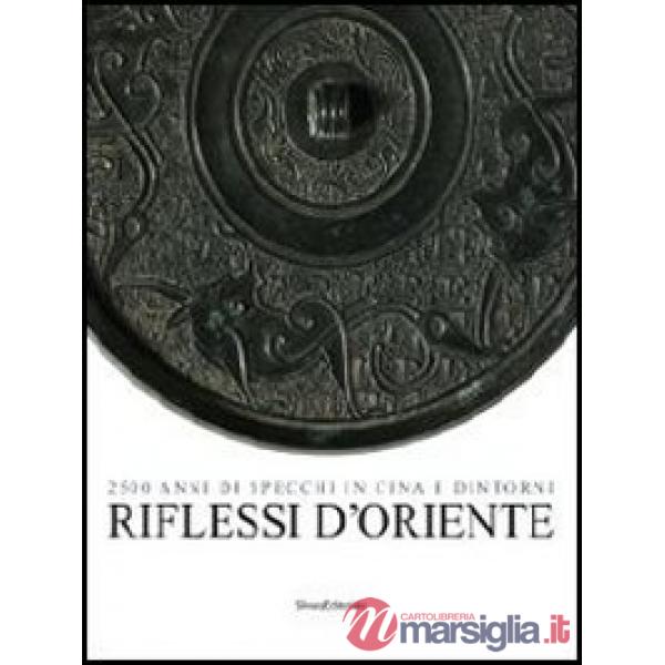 Riflessi d'Oriente. 2500 anni di specchi in Cina. Ediz. illustrata