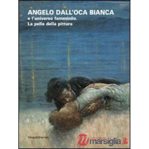 Angelo dall'Oca Bianca e l'universo femminile. La pelle della pittura. Catalogo 
