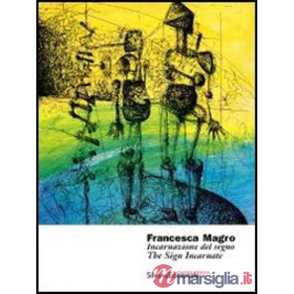 Francesca Magro. Incarnazione del segno. Catalogo della mostra (Urbino, 8 marzo-8 maggio 2013). Ediz. italiana e inglese