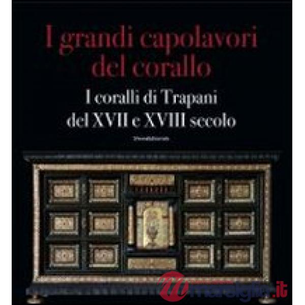 Grandi capolavori del corallo. I coralli di Trapani del XVII e XVII secolo. Catalogo della mostra (Catania, 3 marzo-5 maggio 201