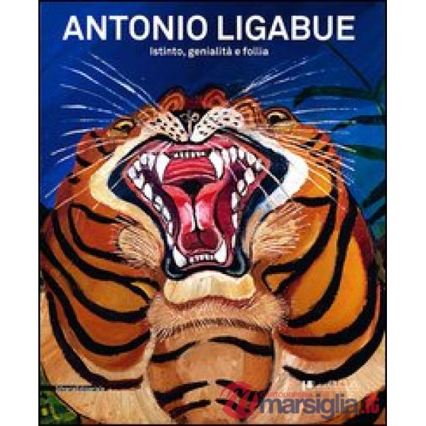 Antonio Ligabue. Istinto, genialità, follia. Catalogo della mostra (Lucca, 2 mar