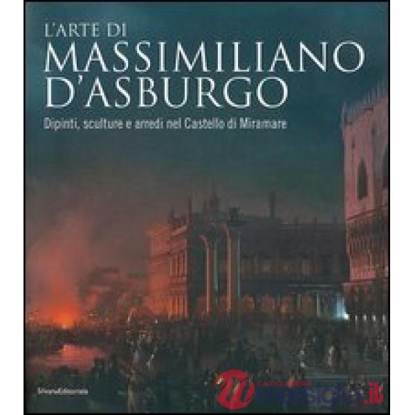 Arte di Massimiliano d'Asburgo. Dipinti, sculture e arredi nel Castello di Miram