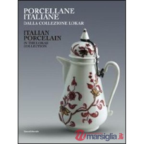 Porcellane italiane dalla collezione Lokar. Ediz. italiana e inglese