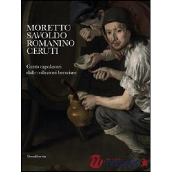 Moretto, Savoldo, Romanino, Ceruti. 100 capolavori dalle collezioni bresciane. C