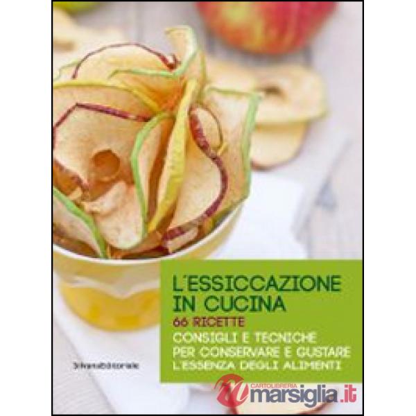 Essiccazione in cucina. 66 ricette. Consigli e tecniche per conservare e gustare