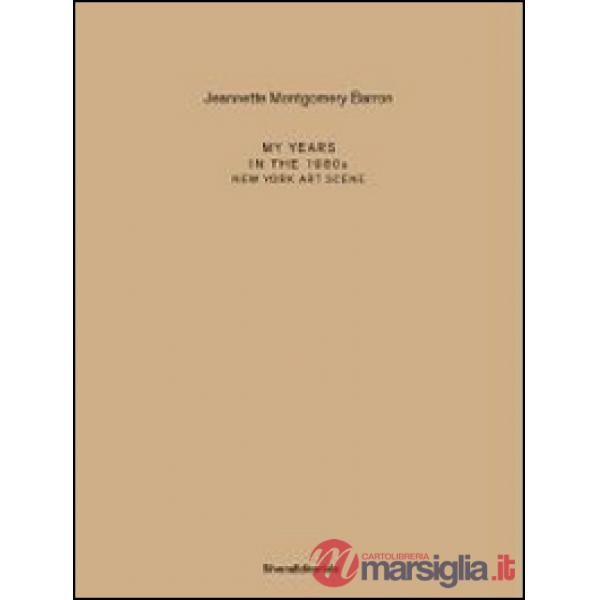 Jeannette Montgomery Barron. My years in the 1980s. New York art scene. Ediz. it