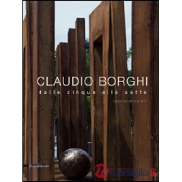 Claudio Borghi. Dalle cinque alle sette. Opere dal 2010 al 2014. Ediz. illustrat