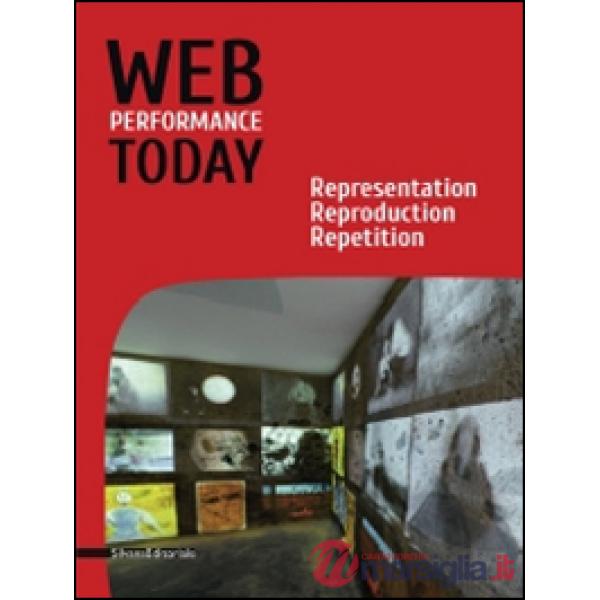 Web performance today. Rapresentation, reproduction, repetition. Ediz. italiana e inglese