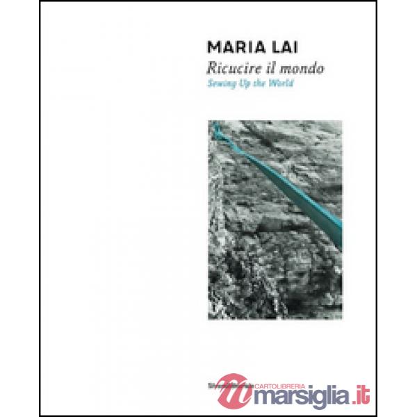 Maria Lai. Ricucire il mondo. Catalogo della mostra (Cagliari, 10 luglio-2 novem