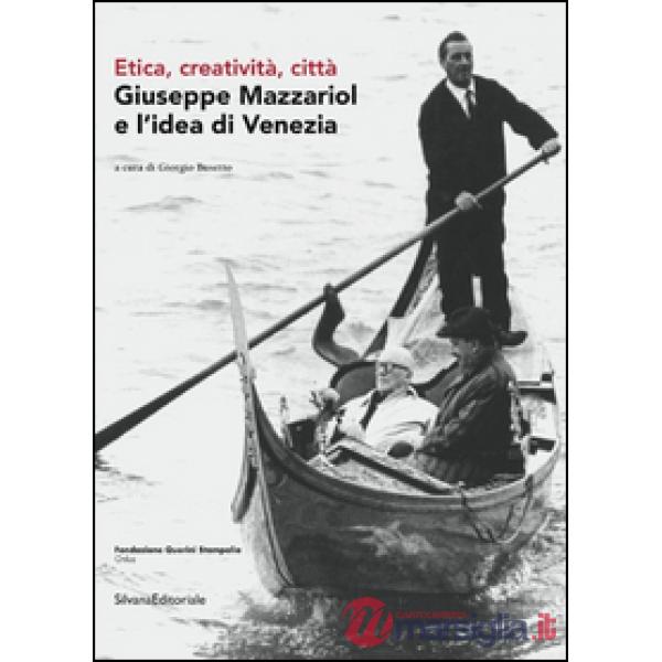 Giuseppe Mazzariol e l'idea di Venezia. Etica, creatività, città. Ediz. italiana