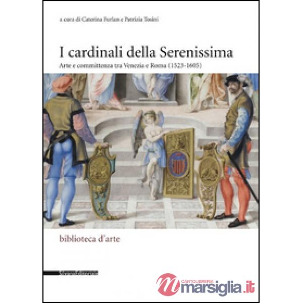 Cardinali della Serenissima. Arte e committenza tra Venezia e Roma (1523-1605). Ediz. illustrata (I)
