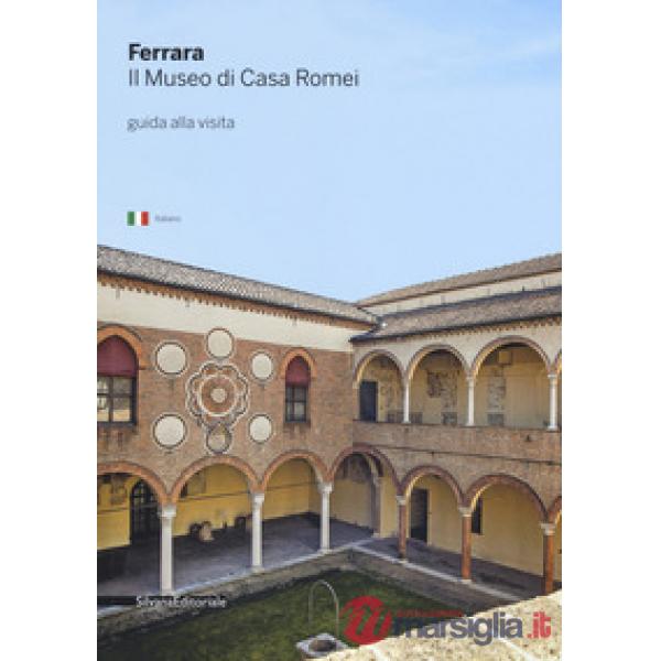 Ferrara. Il museo di Casa Romei. Guida alla visita. Ediz. illustrata