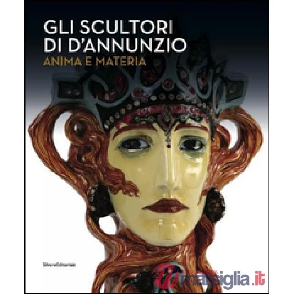 Scultori di D'Annunzio. Anima e materia. Ediz. illustrata (Gli)