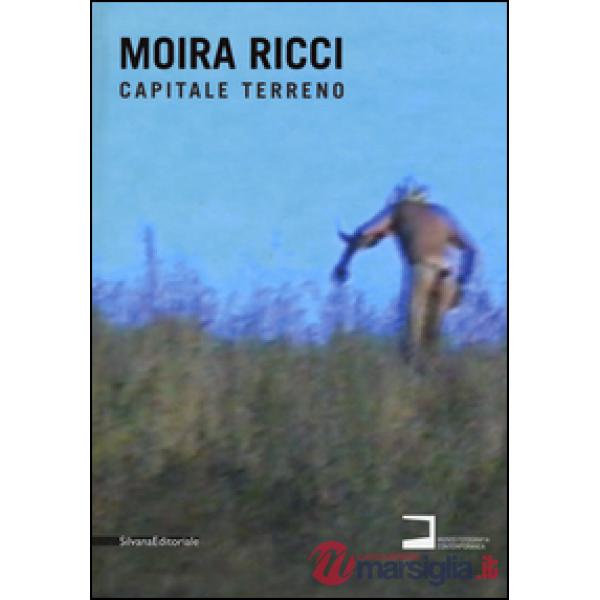 Moira Ricci. Capitale terreno. Catalogo della mostra (Milano, 9 settembre-18 ott