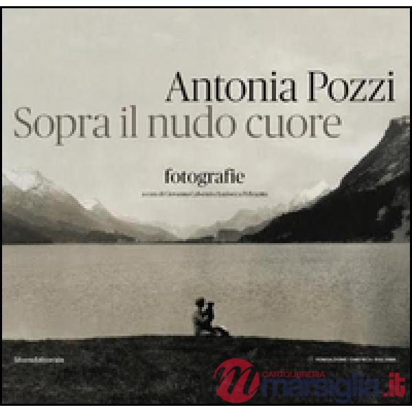 Antonia Pozzi. Sopra il nudo cuore. Ediz. illustrata