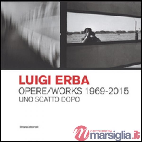 Luigi Erba. Opere/Works 1969-2015. Uno scatto dopo. Ediz. bilingue