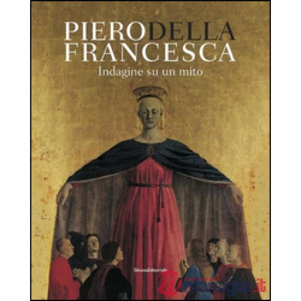 Piero Della Francesca. Indagine su un mito. Ediz. illustrata