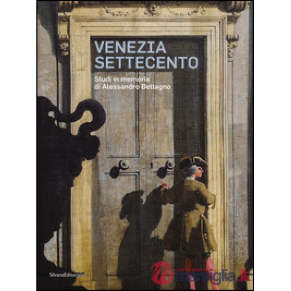 Venezia Settecento. Studi in memoria di Alessandro Bettagno. Ediz. illustrata